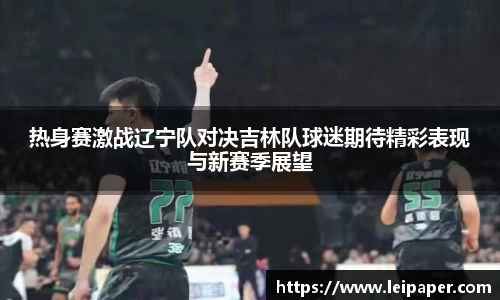热身赛激战辽宁队对决吉林队球迷期待精彩表现与新赛季展望