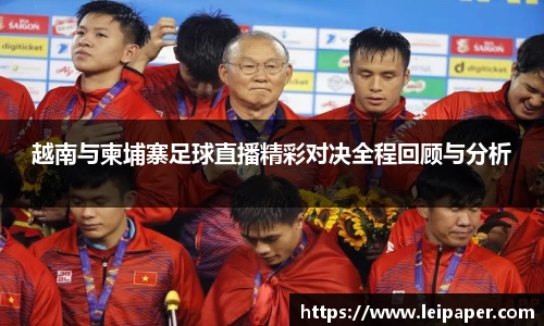 越南与柬埔寨足球直播精彩对决全程回顾与分析