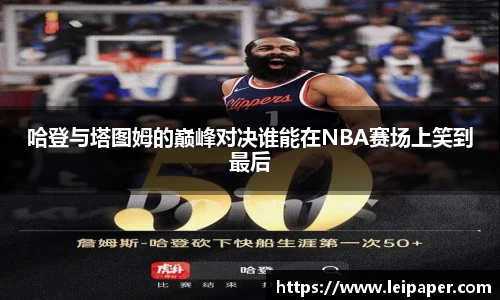 哈登与塔图姆的巅峰对决谁能在NBA赛场上笑到最后