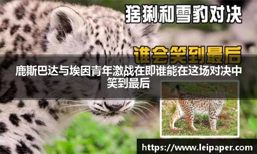 鹿斯巴达与埃因青年激战在即谁能在这场对决中笑到最后